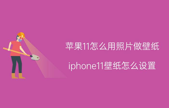 苹果11怎么用照片做壁纸 iphone11壁纸怎么设置？